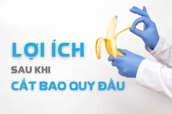 Tìm hiểu về lợi ích cắt bao quy đầu ở nam giới