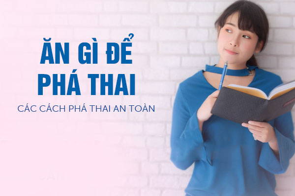 Ăn gì để phá thai? Các cách phá thai an toàn