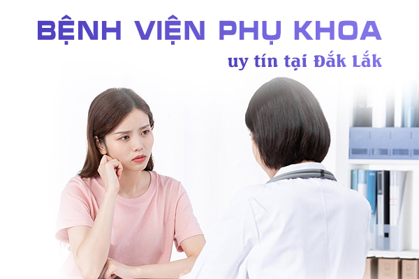 Bệnh viện phụ khoa uy tín tại Đắk Lắk
