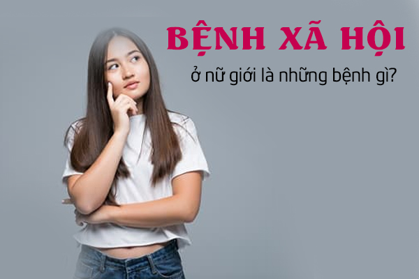 Bệnh xã hội ở nữ giới là những bệnh gì?