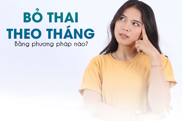 Bỏ thai theo tháng bằng phương pháp nào?