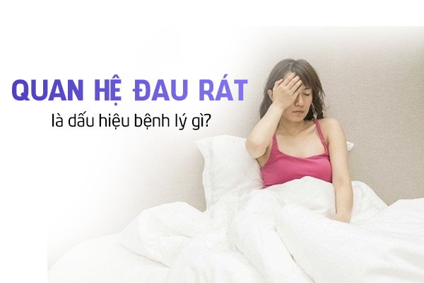 Chị em quan hệ đau rát là dấu hiệu bệnh lý gì?