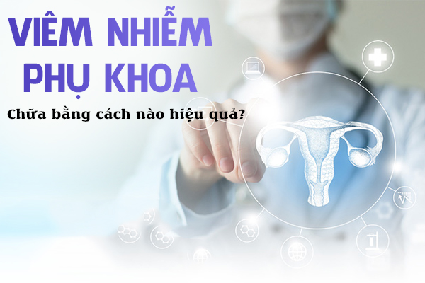 Chữa trị viêm nhiễm phụ khoa bằng cách nào hiệu quả