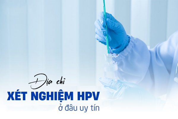 Địa chỉ xét nghiệm HPV ở đâu uy tín?