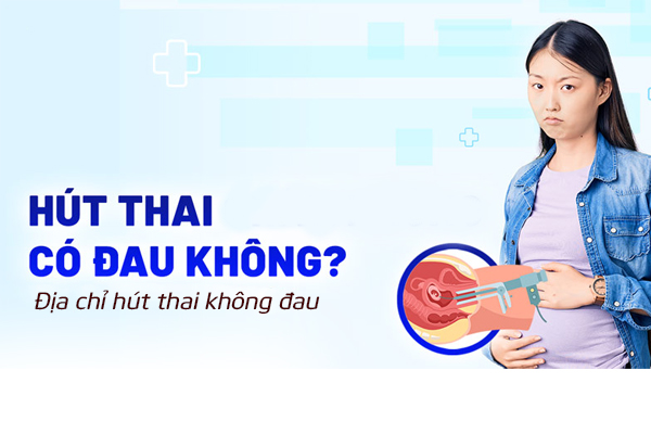 Hút thai có đau không? Địa chỉ hút thai không đau