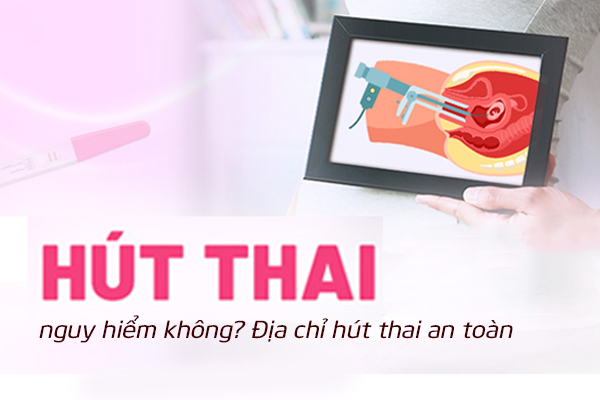 Hút thai nguy hiểm không? Địa chỉ hút thai an toàn
