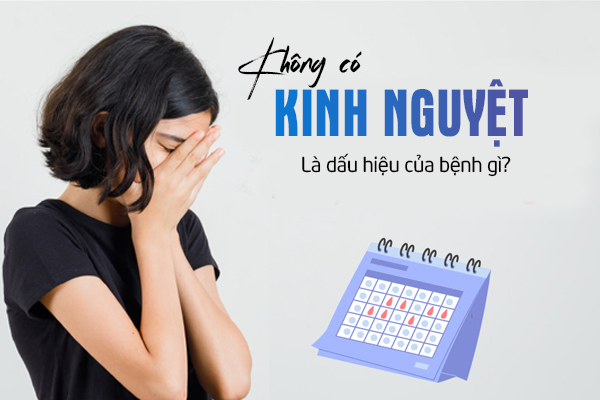 Không có kinh nguyệt là dấu hiệu của bệnh gì?