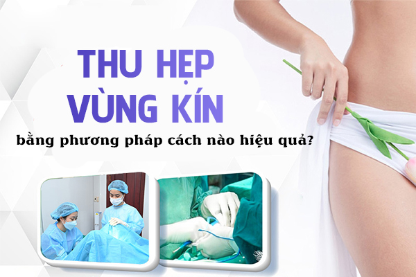 Làm thu hẹp vùng kín bằng phương pháp nào hiệu quả