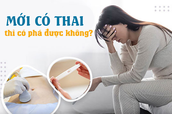 Mới có thai thì có phá được không?