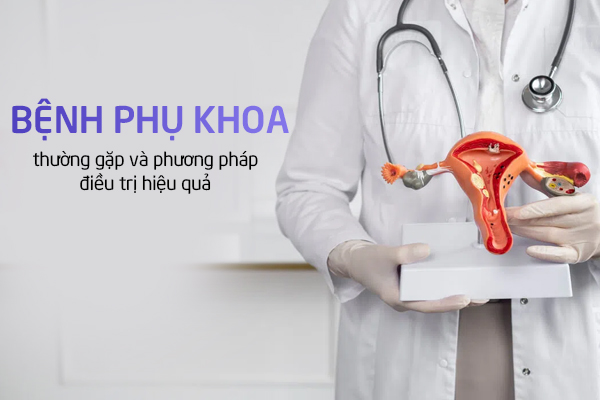 Những bệnh phụ khoa thường gặp và phương pháp điều trị hiệu quả