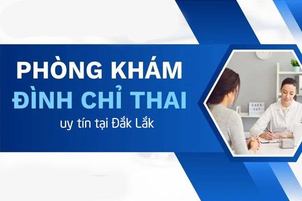 Phòng khám đình chỉ thai uy tín tại Đắk Lắk