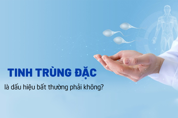 Tinh trùng đặc là dấu hiệu bất thường phải không?