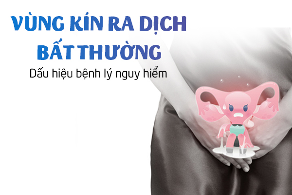 Vùng kín ra dịch bất thường – Dấu hiệu bệnh lý nguy hiểm