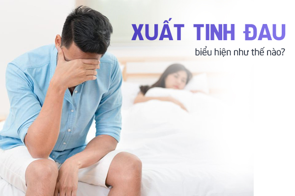 Xuất tinh đau biểu hiện của bệnh lý gì?