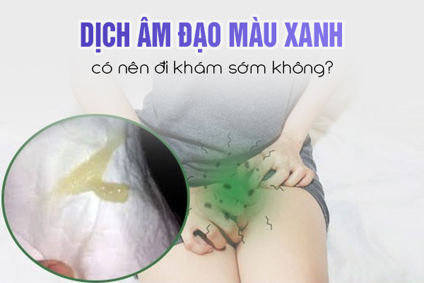 Dịch âm đạo màu xanh có nên đi khám sớm không?