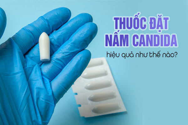 Thuốc đặt nấm Candida có hiệu quả như thế nào?